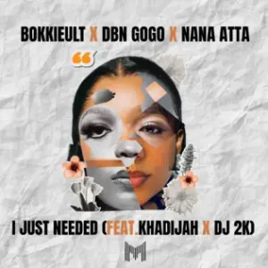 Bokkieult, DBN Gogo & Nana Atta – I Just Needed (feat. Khadijah & DJ 2K)